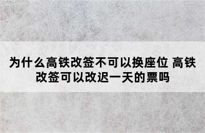 为什么高铁改签不可以换座位 高铁改签可以改迟一天的票吗